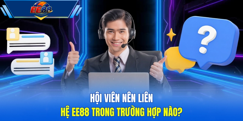 Hội viên nên liên hệ EE88 trong trường hợp nào?